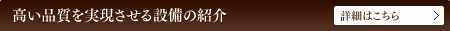 高い品質を実現させる設備の紹介